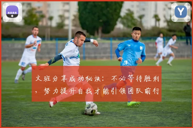 文班分享成功秘诀：不必等待胜利，努力提升自我才能引领团队前行